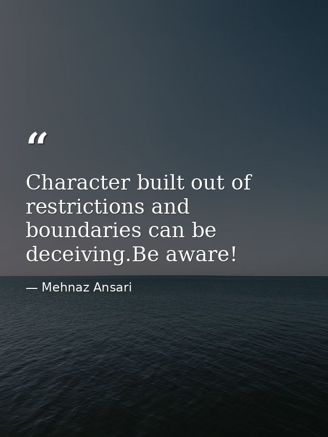Character built out of restrictions and boundaries can be deceiving.Be aware! — Mehnaz Ansari