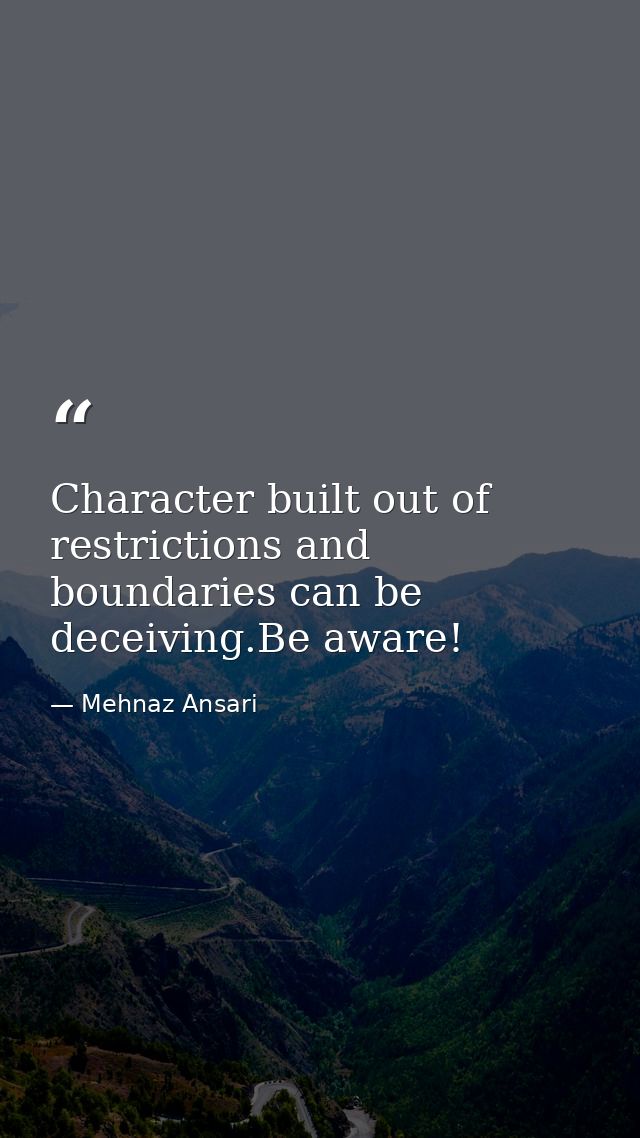 Character built out of restrictions and boundaries can be deceiving.Be aware! — Mehnaz Ansari