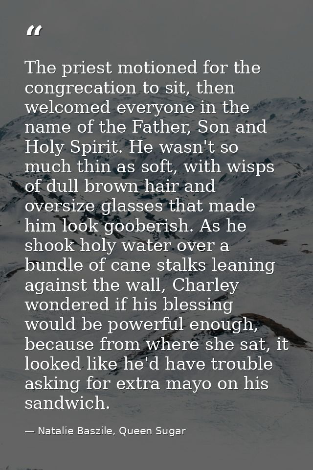 The priest motioned for the congrecation to sit, then welcomed everyone in the name of the Father, Son and Holy Spirit.  — Natalie Baszile, Queen Sugar