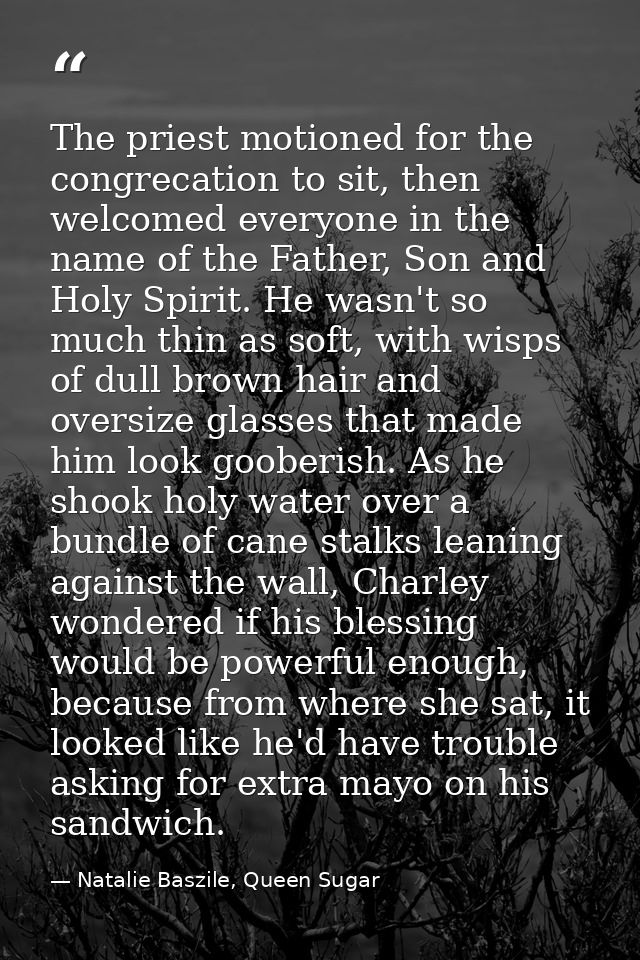 The priest motioned for the congrecation to sit, then welcomed everyone in the name of the Father, Son and Holy Spirit.  — Natalie Baszile, Queen Sugar