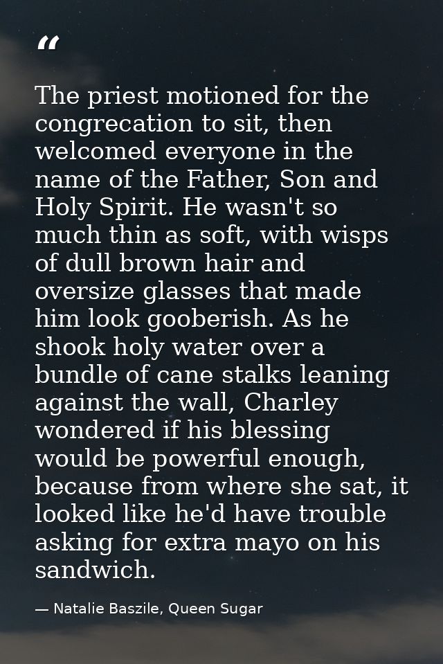 The priest motioned for the congrecation to sit, then welcomed everyone in the name of the Father, Son and Holy Spirit.  — Natalie Baszile, Queen Sugar