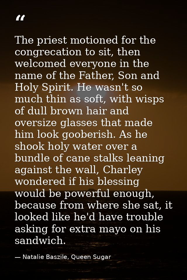 The priest motioned for the congrecation to sit, then welcomed everyone in the name of the Father, Son and Holy Spirit.  — Natalie Baszile, Queen Sugar