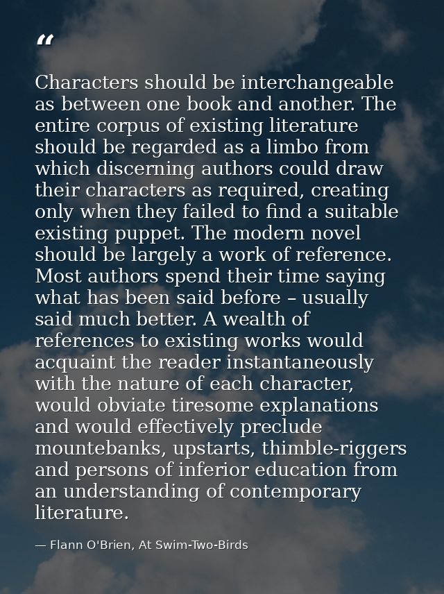 Characters should be interchangeable as between one book and another. The entire corpus of existing literature should be — Flann O'Brien, At Swim-Two-Birds