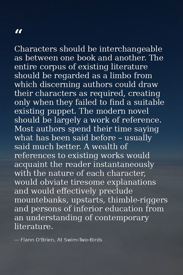 Characters should be interchangeable as between one book and another. The entire corpus of existing literature should be — Flann O'Brien, At Swim-Two-Birds
