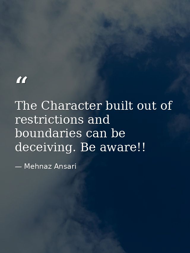 The Character built out of restrictions and boundaries can be deceiving. Be aware!! — Mehnaz Ansari