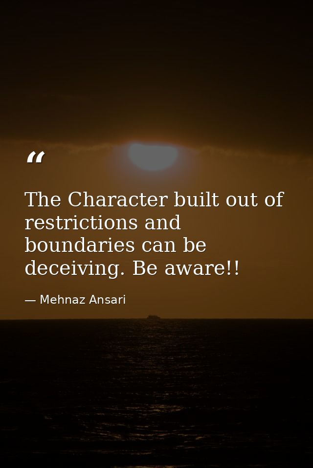 The Character built out of restrictions and boundaries can be deceiving. Be aware!! — Mehnaz Ansari