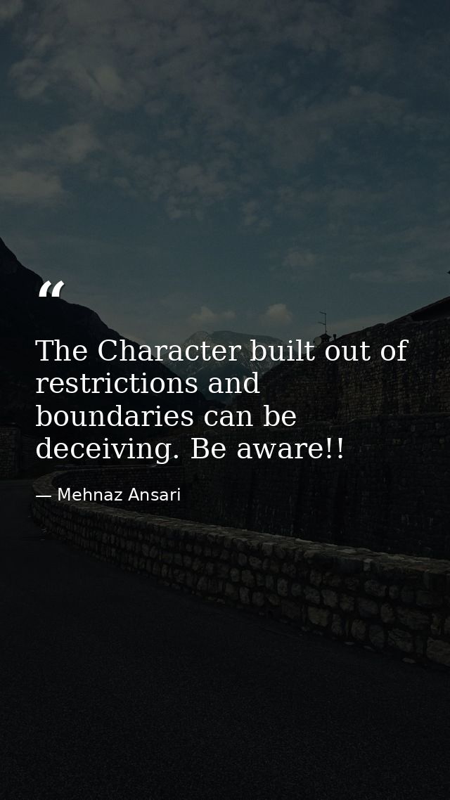 The Character built out of restrictions and boundaries can be deceiving. Be aware!! — Mehnaz Ansari