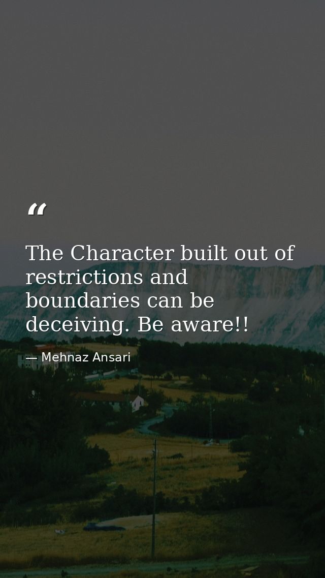 The Character built out of restrictions and boundaries can be deceiving. Be aware!! — Mehnaz Ansari