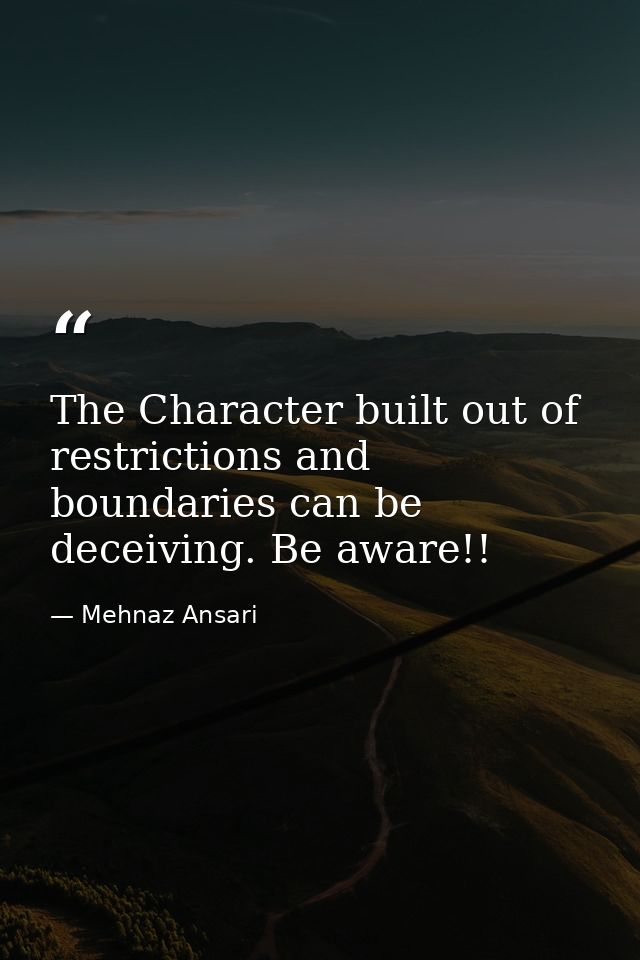 The Character built out of restrictions and boundaries can be deceiving. Be aware!! — Mehnaz Ansari