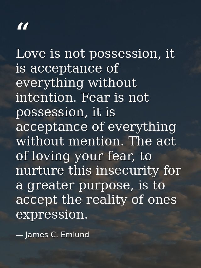 Love is not possession, it is acceptance of everything without intention. Fear is not possession, it is acceptance of ev — James C. Emlund