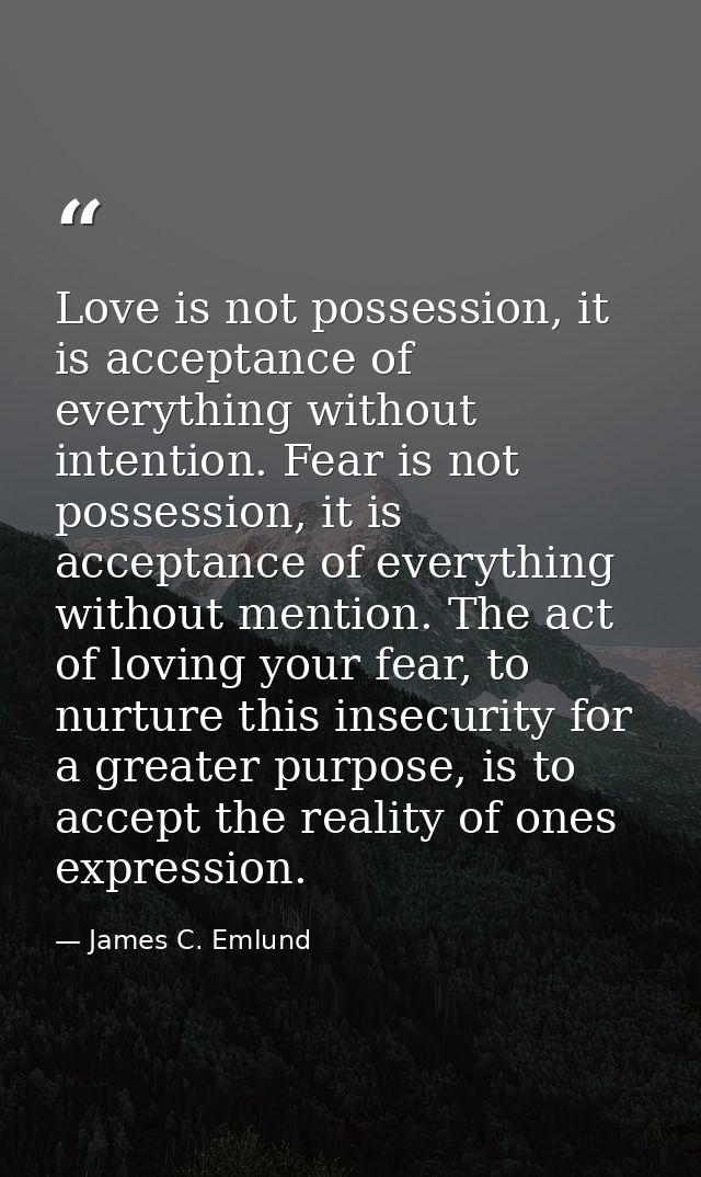 Love is not possession, it is acceptance of everything without intention. Fear is not possession, it is acceptance of ev — James C. Emlund