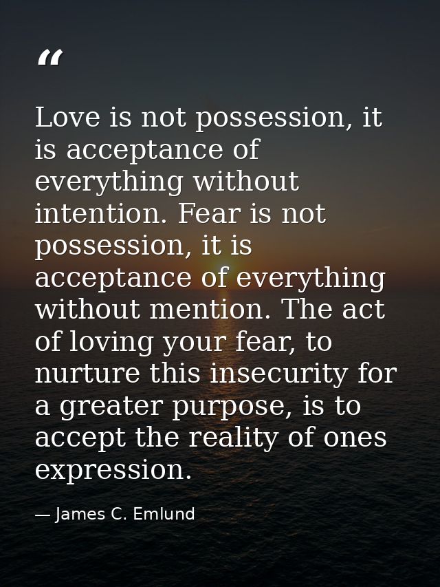 Love is not possession, it is acceptance of everything without intention. Fear is not possession, it is acceptance of ev — James C. Emlund