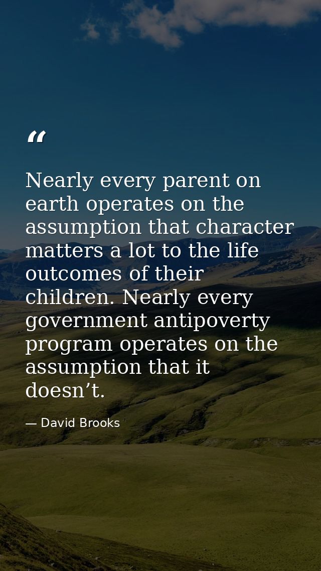 Nearly every parent on earth operates on the assumption that character matters a lot to the life outcomes of their child — David Brooks