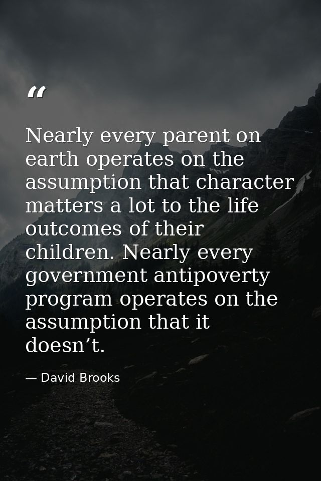 Nearly every parent on earth operates on the assumption that character matters a lot to the life outcomes of their child — David Brooks
