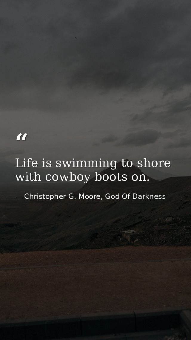 Life is swimming to shore with cowboy boots on. — Christopher G. Moore, God Of Darkness