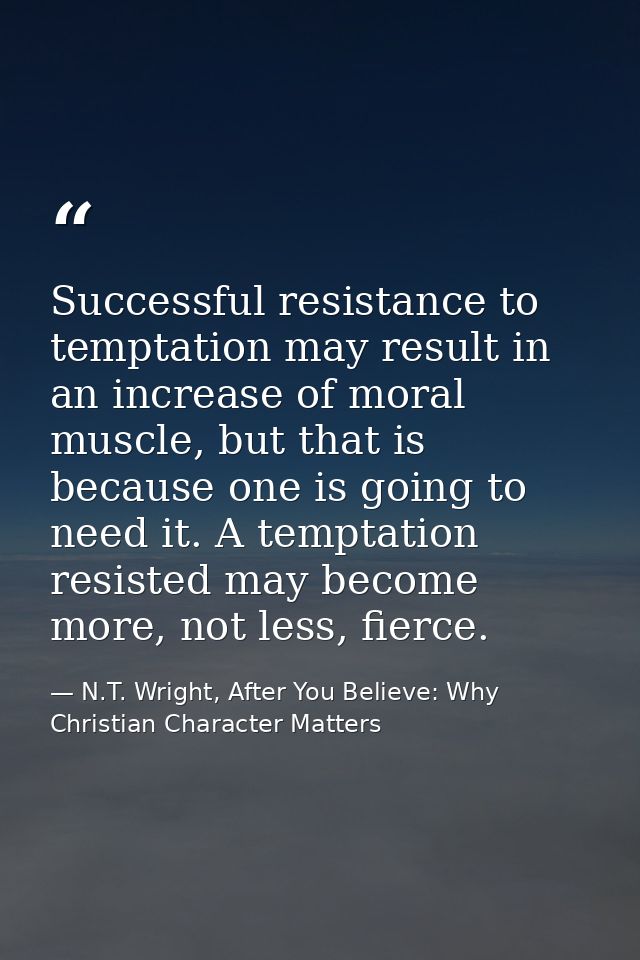Successful resistance to temptation may result in an increase of moral muscle, but that is because one is going to need  — N.T. Wright, After You Believe: Why Christian Character Matters