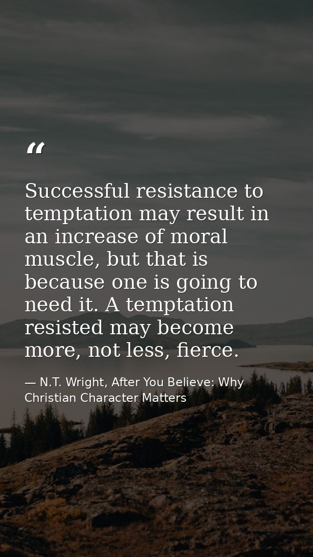 Successful resistance to temptation may result in an increase of moral muscle, but that is because one is going to need  — N.T. Wright, After You Believe: Why Christian Character Matters