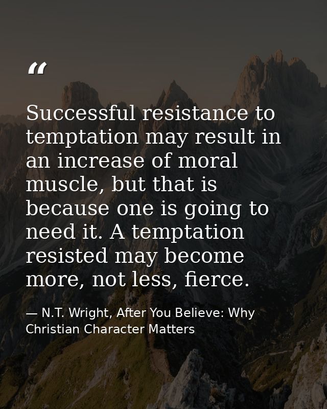 Successful resistance to temptation may result in an increase of moral muscle, but that is because one is going to need  — N.T. Wright, After You Believe: Why Christian Character Matters