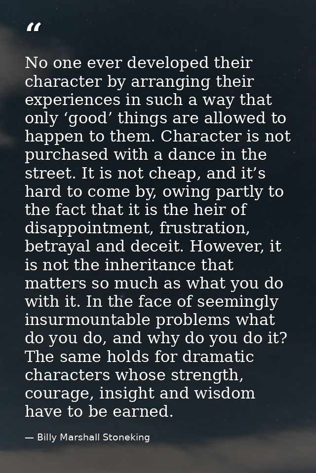 No one ever developed their character by arranging their experiences in such a way that only ‘good’ things are allowed t — Billy Marshall Stoneking