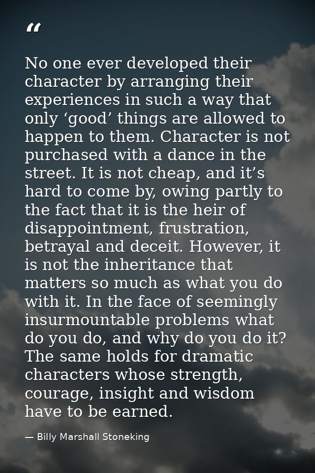 No one ever developed their character by arranging their experiences in such a way that only ‘good’ things are allowed t — Billy Marshall Stoneking