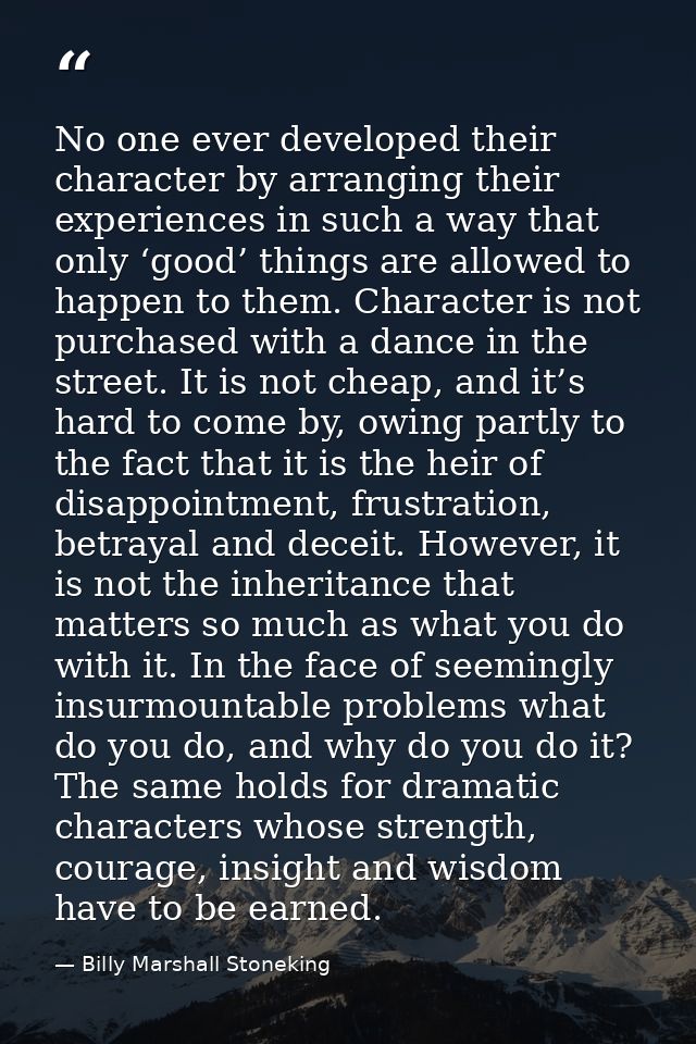 No one ever developed their character by arranging their experiences in such a way that only ‘good’ things are allowed t — Billy Marshall Stoneking
