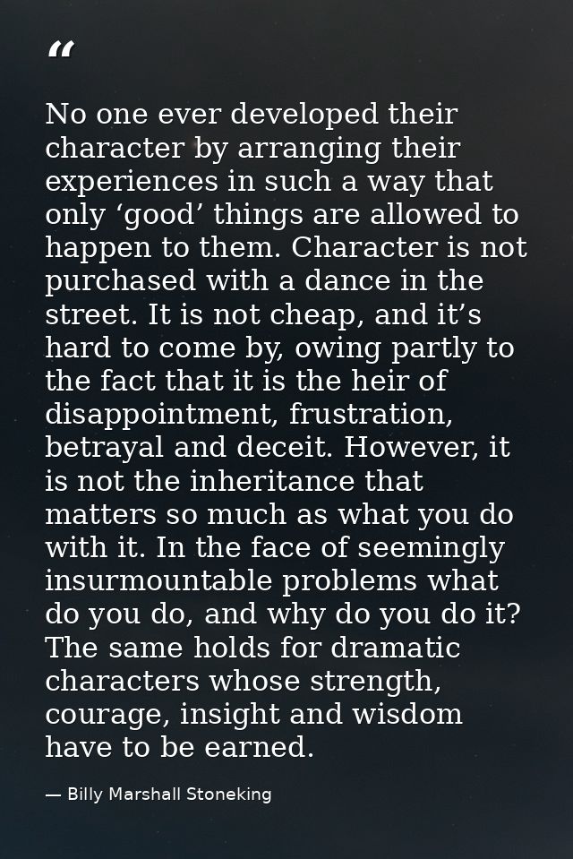 No one ever developed their character by arranging their experiences in such a way that only ‘good’ things are allowed t — Billy Marshall Stoneking