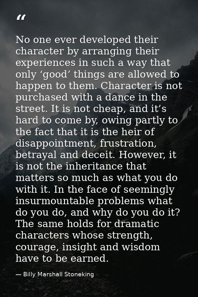 No one ever developed their character by arranging their experiences in such a way that only ‘good’ things are allowed t — Billy Marshall Stoneking