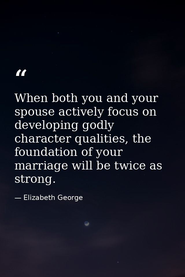 When both you and your spouse actively focus on developing godly character qualities, the foundation of your marriage wi — Elizabeth George
