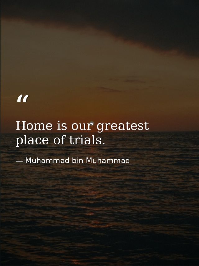 Home is our greatest place of trials. — Muhammad bin Muhammad