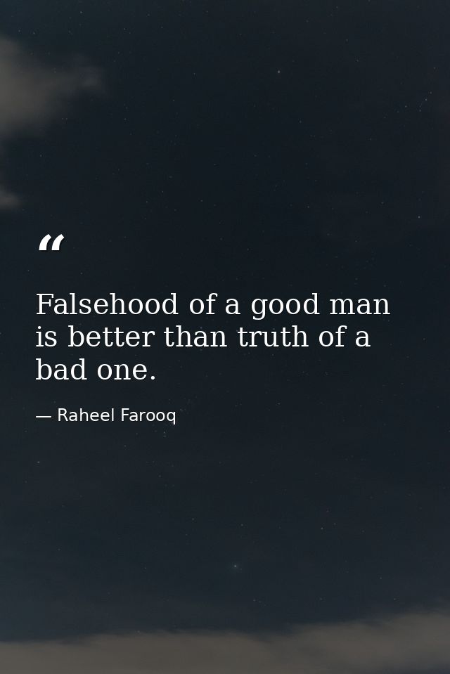 Falsehood of a good man is better than truth of a bad one. — Raheel Farooq