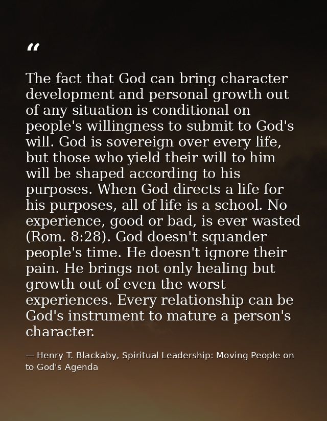 The fact that God can bring character development and personal growth out of any situation is conditional on people's wi — Henry T. Blackaby, Spiritual Leadership: Moving People on to God's Agenda