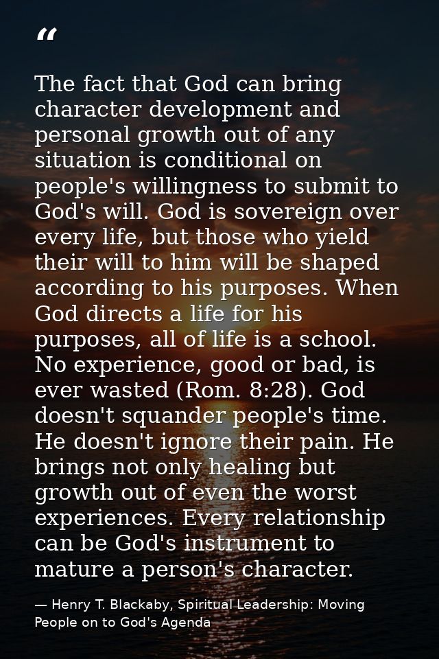 The fact that God can bring character development and personal growth out of any situation is conditional on people's wi — Henry T. Blackaby, Spiritual Leadership: Moving People on to God's Agenda