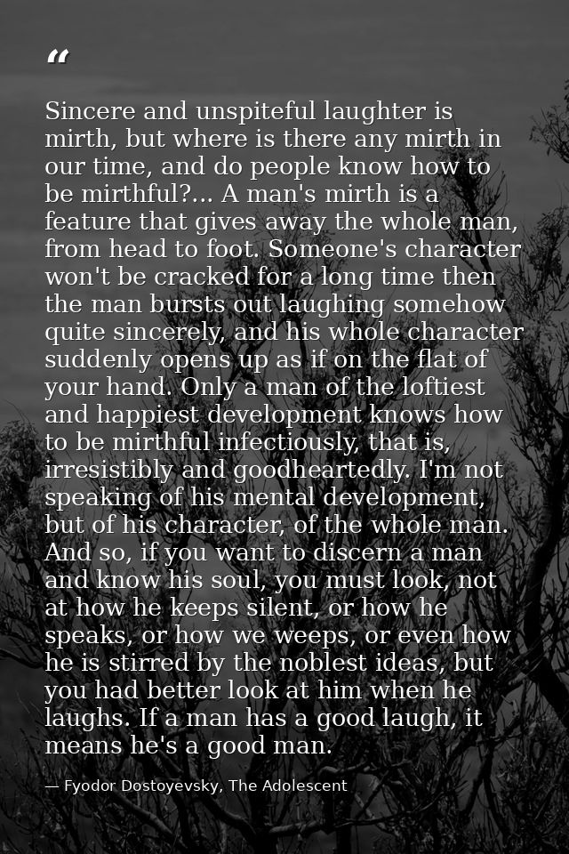 Sincere and unspiteful laughter is mirth, but where is there any mirth in our time, and do people know how to be mirthfu — Fyodor Dostoyevsky, The Adolescent