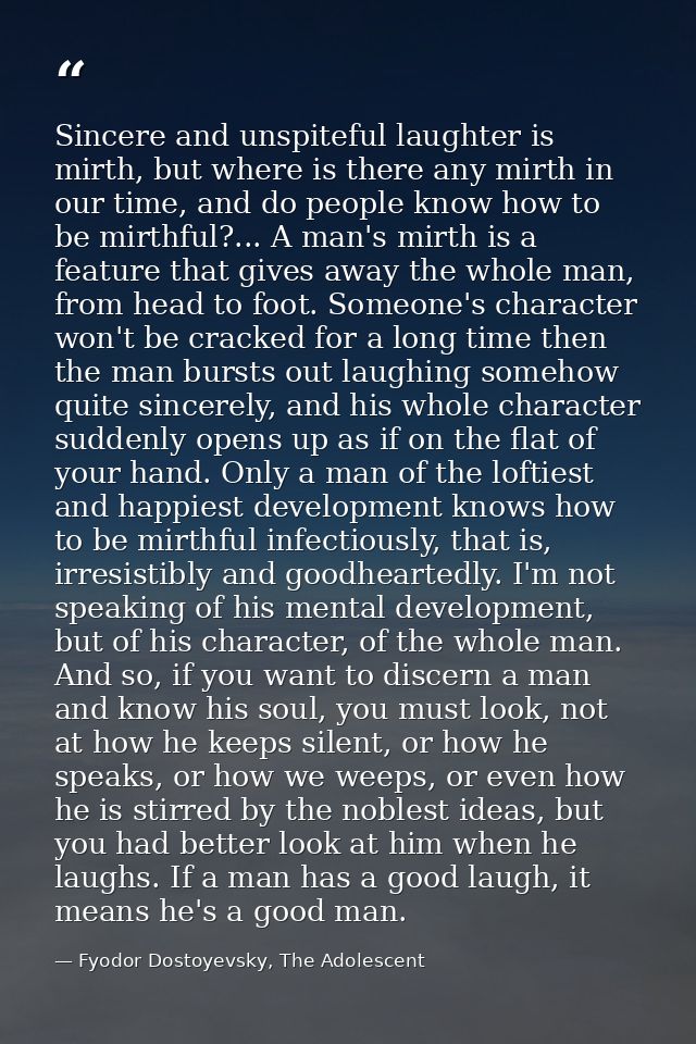 Sincere and unspiteful laughter is mirth, but where is there any mirth in our time, and do people know how to be mirthfu — Fyodor Dostoyevsky, The Adolescent