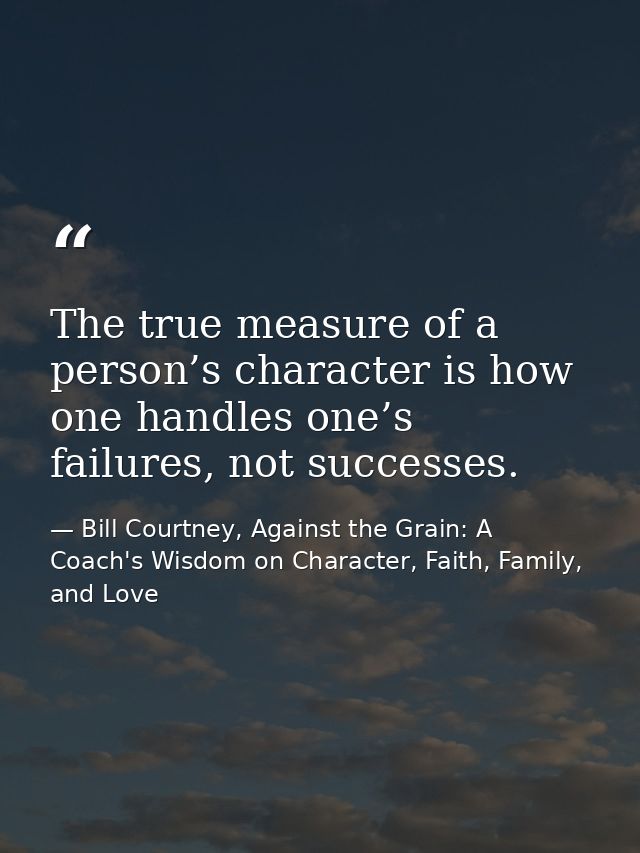 The true measure of a person’s character is how one handles one’s failures, not successes. — Bill Courtney, Against the Grain: A Coach's Wisdom on Character, Faith, Family, and Love