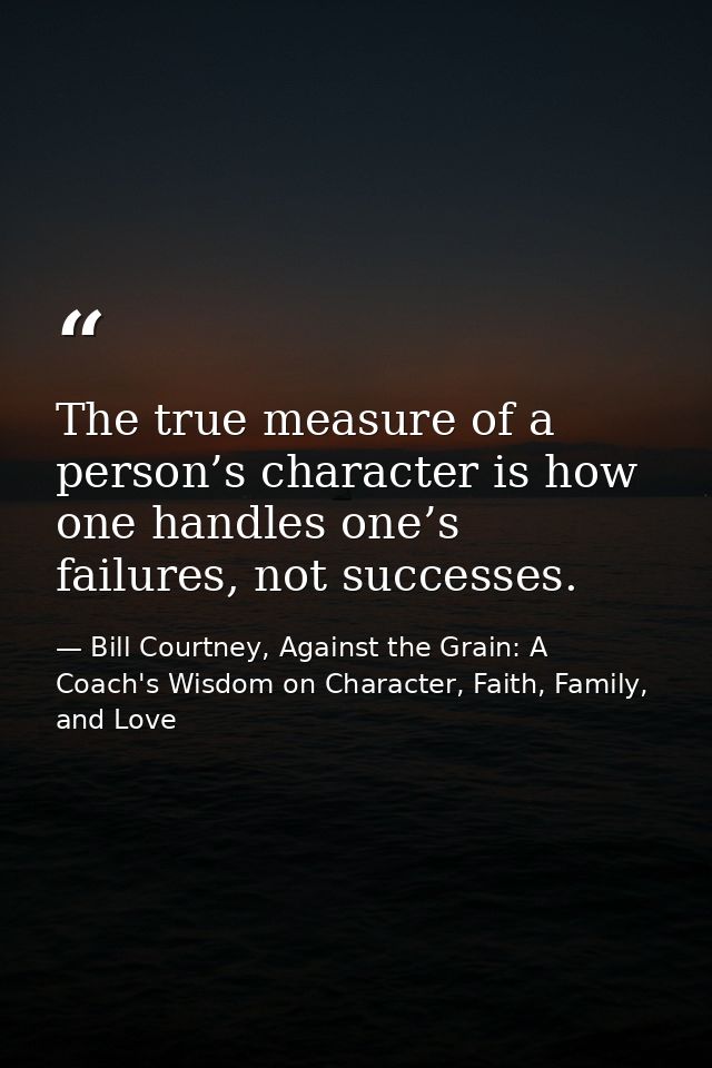 The true measure of a person’s character is how one handles one’s failures, not successes. — Bill Courtney, Against the Grain: A Coach's Wisdom on Character, Faith, Family, and Love