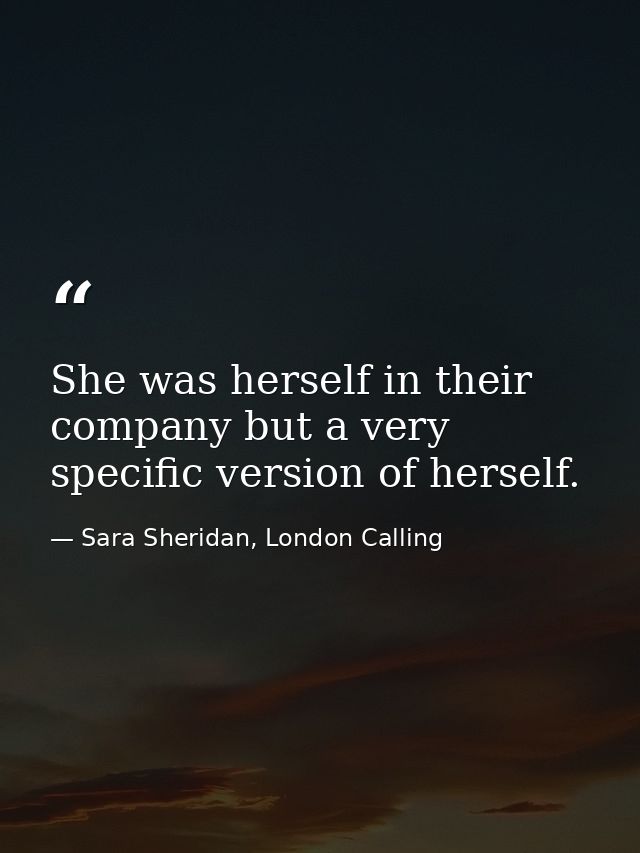 She was herself in their company but a very specific version of herself. — Sara Sheridan, London Calling