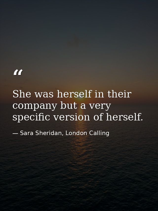 She was herself in their company but a very specific version of herself. — Sara Sheridan, London Calling