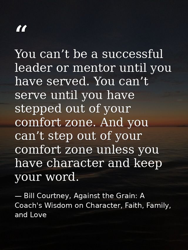 You can’t be a successful leader or mentor until you have served. You can’t serve until you have stepped out of your com — Bill Courtney, Against the Grain: A Coach's Wisdom on Character, Faith, Family, and Love