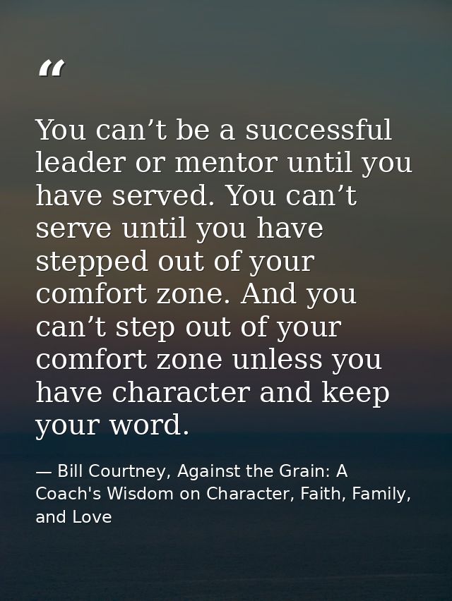 You can’t be a successful leader or mentor until you have served. You can’t serve until you have stepped out of your com — Bill Courtney, Against the Grain: A Coach's Wisdom on Character, Faith, Family, and Love