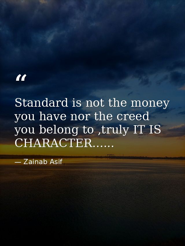 Standard is not the money you have nor the creed you belong to ,truly IT IS CHARACTER...... — Zainab Asif