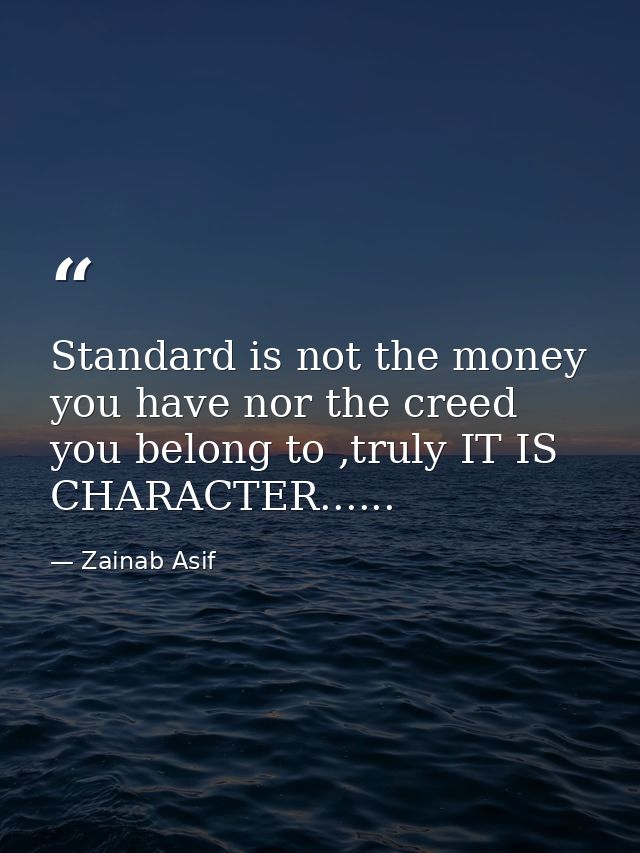 Standard is not the money you have nor the creed you belong to ,truly IT IS CHARACTER...... — Zainab Asif
