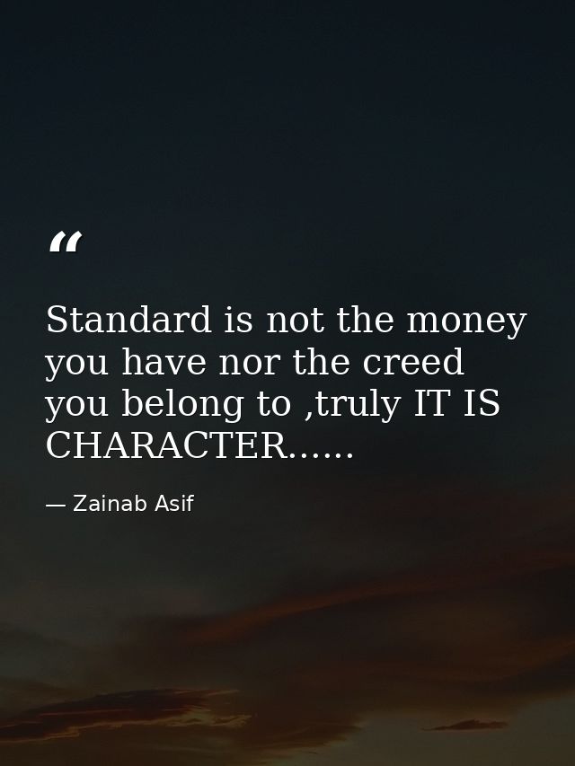 Standard is not the money you have nor the creed you belong to ,truly IT IS CHARACTER...... — Zainab Asif