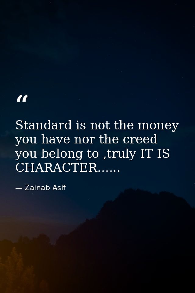 Standard is not the money you have nor the creed you belong to ,truly IT IS CHARACTER...... — Zainab Asif