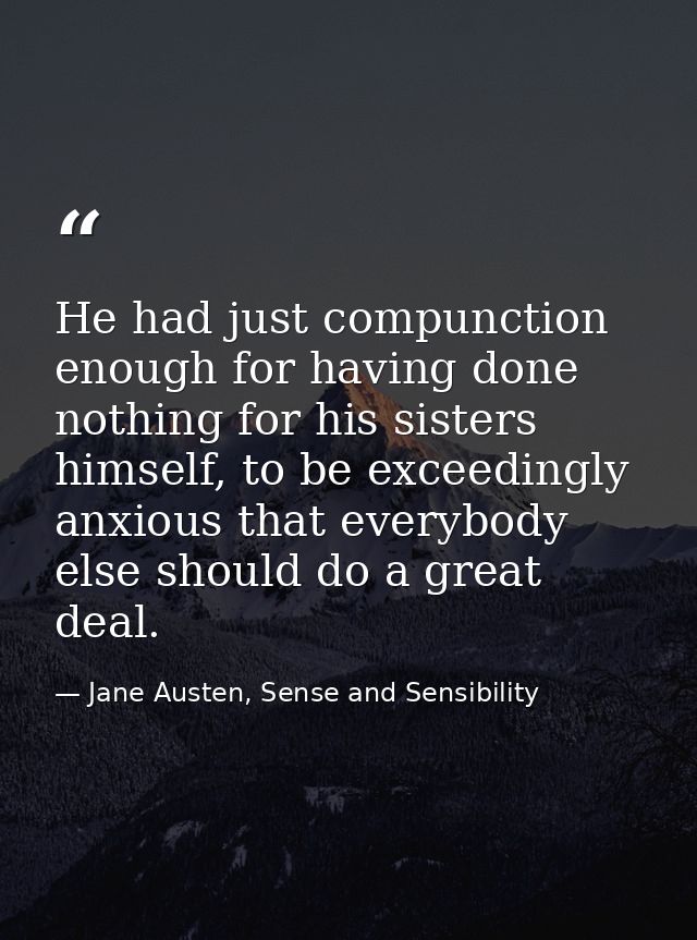 He had just compunction enough for having done nothing for his sisters himself, to be exceedingly anxious that everybody — Jane Austen, Sense and Sensibility