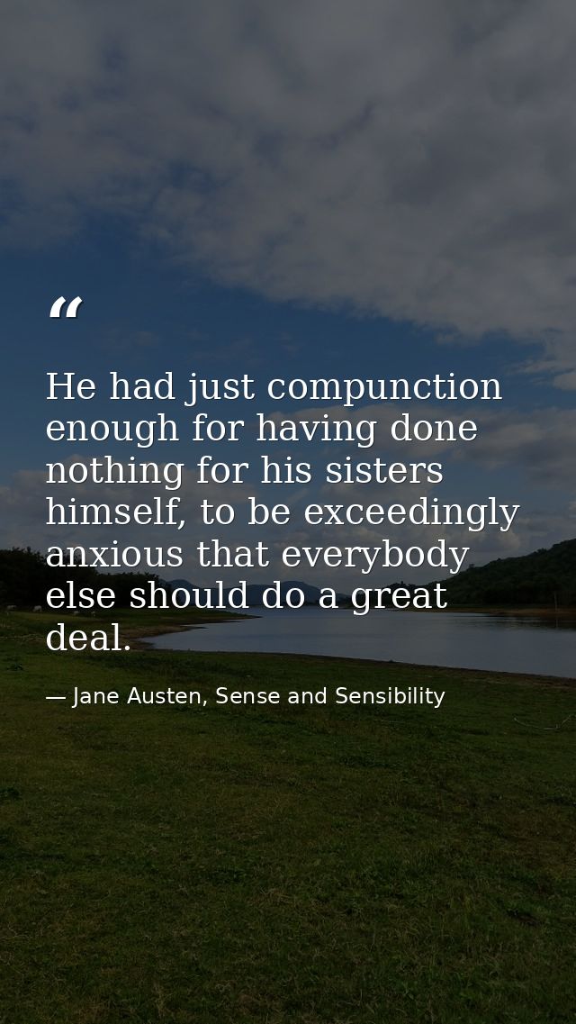 He had just compunction enough for having done nothing for his sisters himself, to be exceedingly anxious that everybody — Jane Austen, Sense and Sensibility