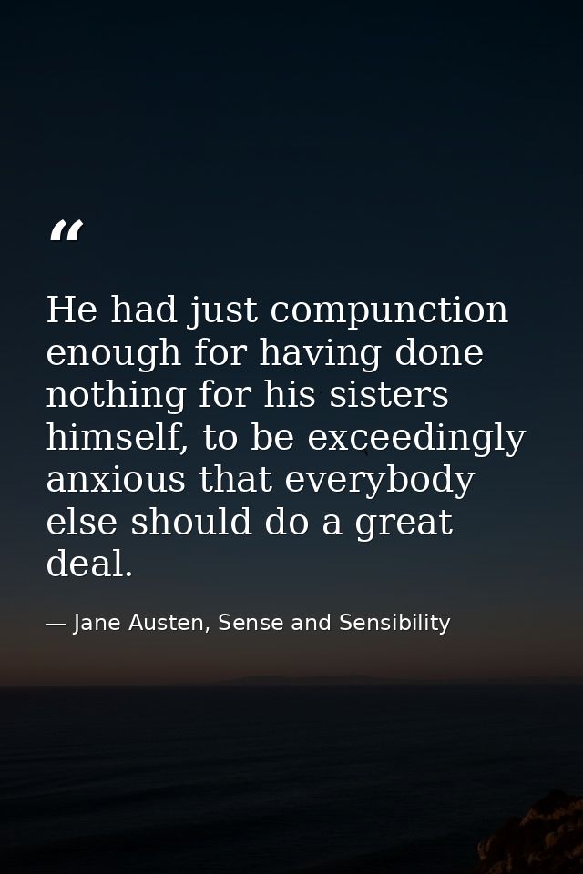 He had just compunction enough for having done nothing for his sisters himself, to be exceedingly anxious that everybody — Jane Austen, Sense and Sensibility