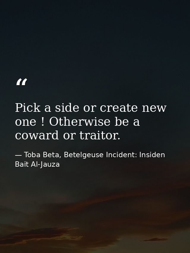 Pick a side or create new one ! Otherwise be a coward or traitor. — Toba Beta, Betelgeuse Incident: Insiden Bait Al-Jauza