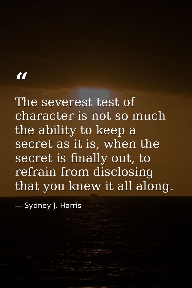 The severest test of character is not so much the ability to keep a secret as it is, when the secret is finally out, to  — Sydney J. Harris