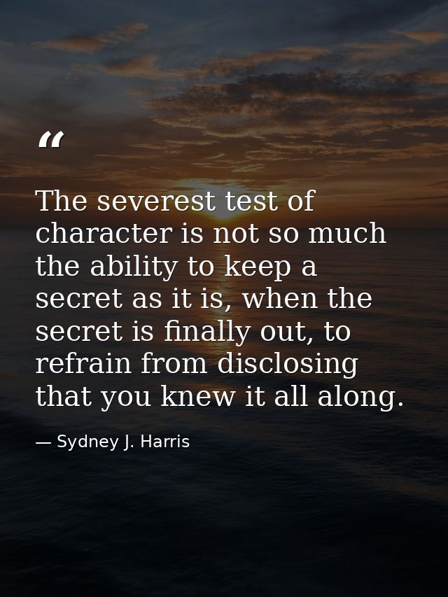 The severest test of character is not so much the ability to keep a secret as it is, when the secret is finally out, to  — Sydney J. Harris